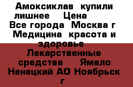 Амоксиклав, купили лишнее  › Цена ­ 350 - Все города, Москва г. Медицина, красота и здоровье » Лекарственные средства   . Ямало-Ненецкий АО,Ноябрьск г.